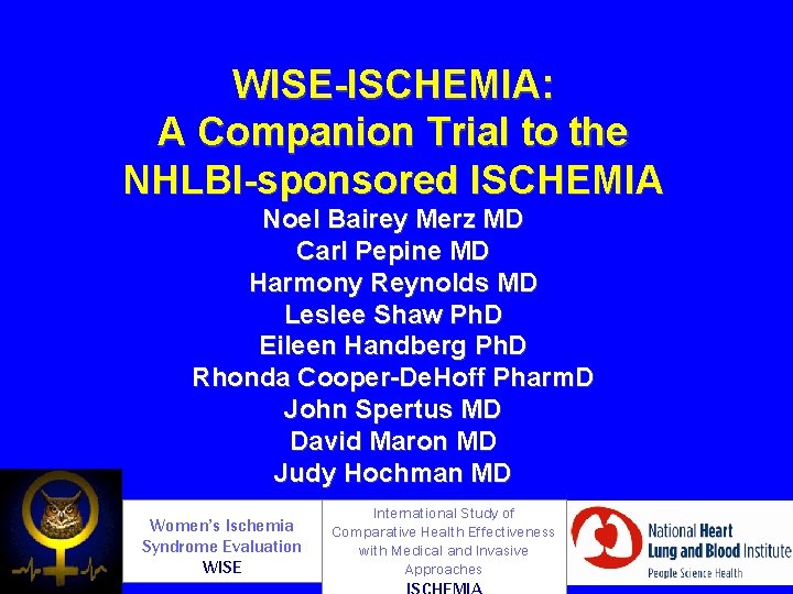 WISE-ISCHEMIA: A Companion Trial to the NHLBI-sponsored ISCHEMIA Noel Bairey Merz MD Carl Pepine