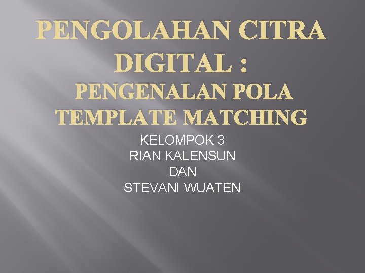 PENGOLAHAN CITRA DIGITAL : PENGENALAN POLA TEMPLATE MATCHING KELOMPOK 3 RIAN KALENSUN DAN STEVANI