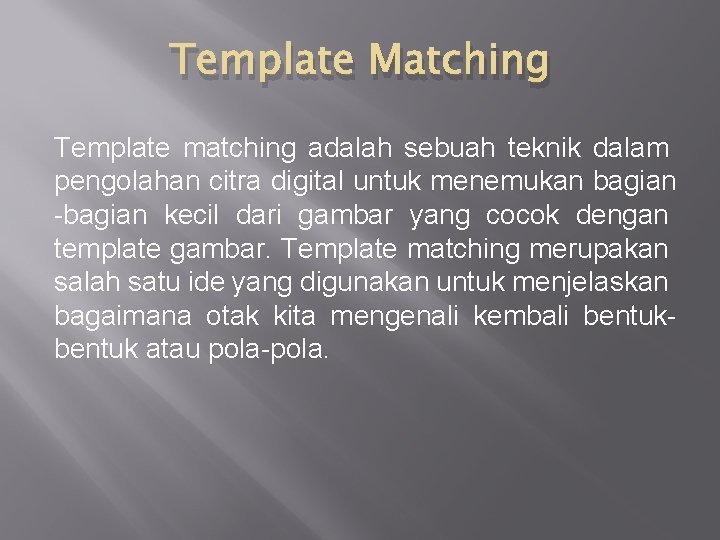 Template Matching Template matching adalah sebuah teknik dalam pengolahan citra digital untuk menemukan bagian