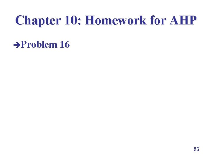 Chapter 10: Homework for AHP èProblem 16 26 