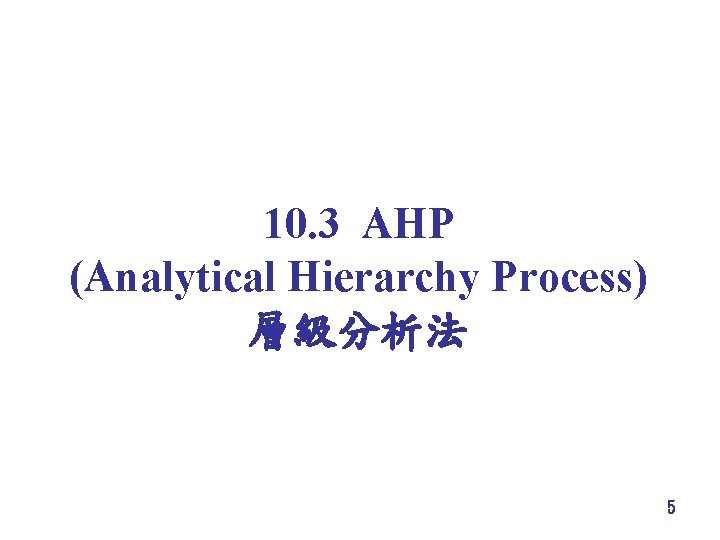 10. 3 AHP (Analytical Hierarchy Process) 層級分析法 5 