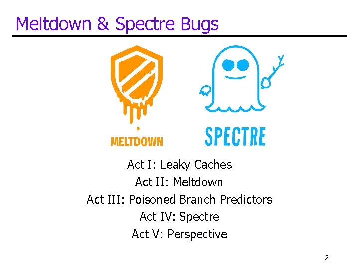 Meltdown & Spectre Bugs Act I: Leaky Caches Act II: Meltdown Act III: Poisoned