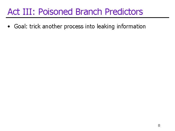 Act III: Poisoned Branch Predictors • Goal: trick another process into leaking information 8
