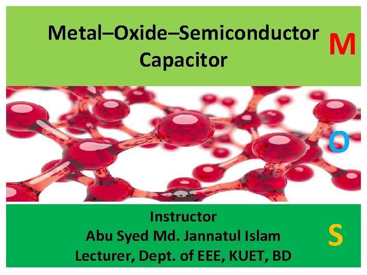 Metal–Oxide–Semiconductor Capacitor M O Instructor Abu Syed Md. Jannatul Islam Lecturer, Dept. of EEE,