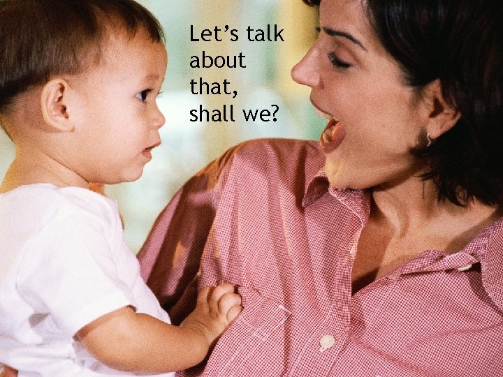 Let’s talk about that, shall we? Let’s talk about that, shall we?