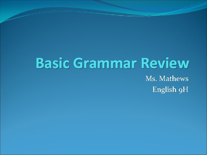 Basic Grammar Review Ms. Mathews English 9 H 