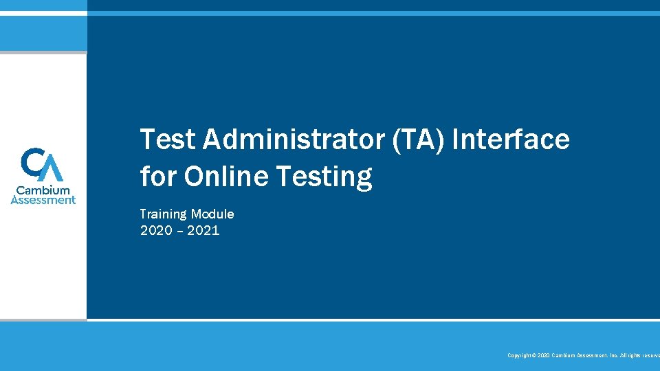 Test Administrator (TA) Interface for Online Testing Training Module 2020 – 2021 Copyright © Test Administrator (TA) Interface for Online Testing Training Module 2020 – 2021 Copyright ©