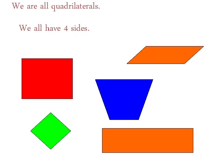 We are all quadrilaterals. We all have 4 sides. 