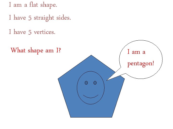 I am a flat shape. I have 5 straight sides. I have 5 vertices.