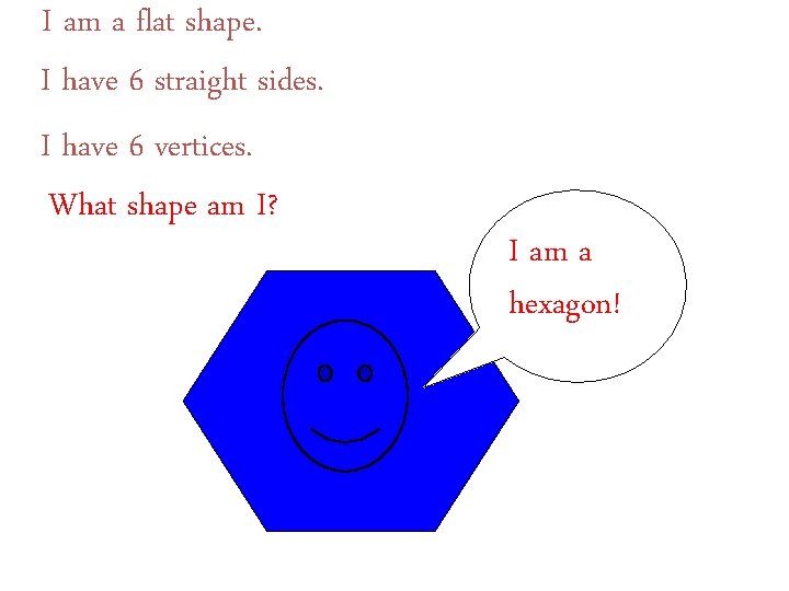 I am a flat shape. I have 6 straight sides. I have 6 vertices.