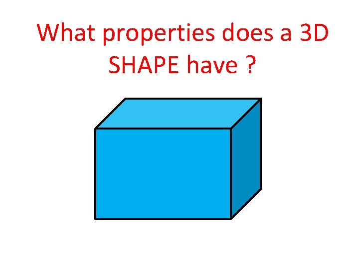 What properties does a 3 D SHAPE have ? 