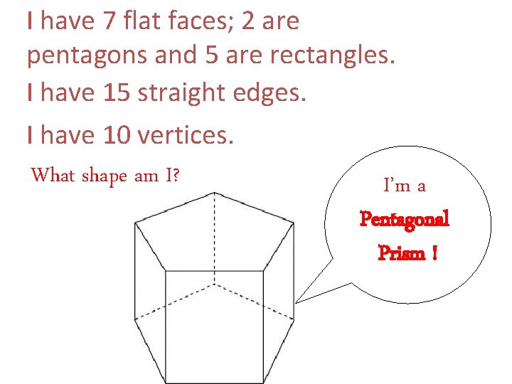 I have 7 flat faces; 2 are pentagons and 5 are rectangles. I have