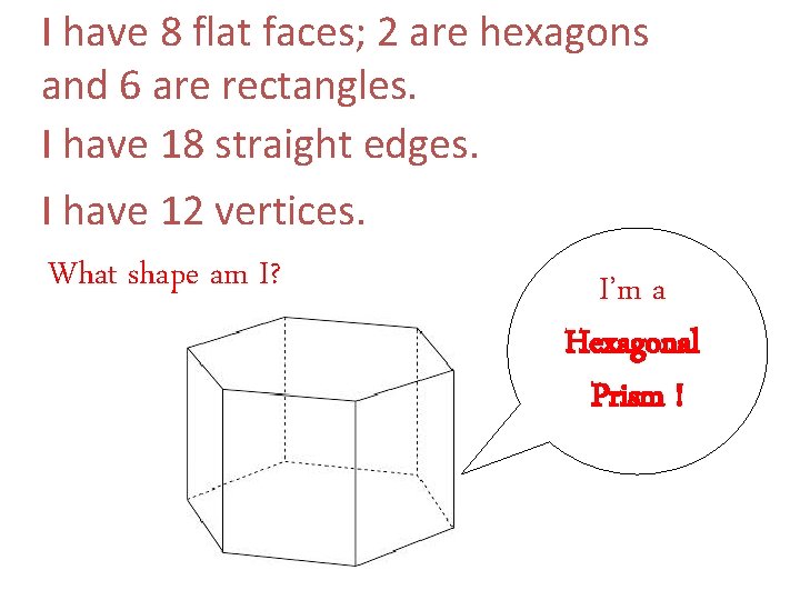 I have 8 flat faces; 2 are hexagons and 6 are rectangles. I have
