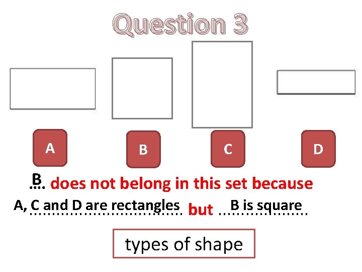 Question 3 A B C D B …. does not belong in this set