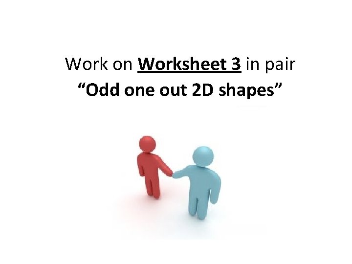 Work on Worksheet 3 in pair “Odd one out 2 D shapes” 