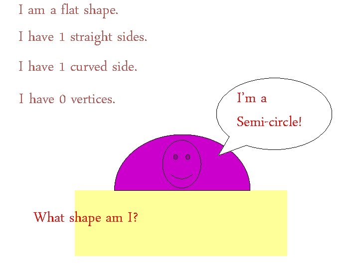 I am a flat shape. I have 1 straight sides. I have 1 curved