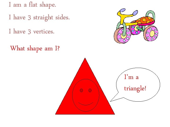 I am a flat shape. I have 3 straight sides. I have 3 vertices.