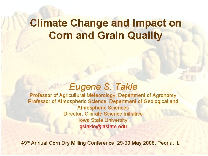 Climate Change and Impact on Corn and Grain Quality Eugene S. Takle Professor of