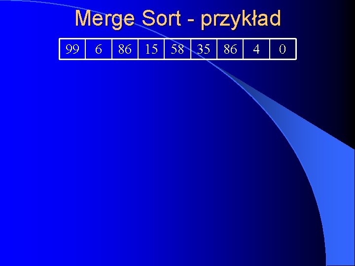 Merge Sort - przykład 99 6 86 15 58 35 86 4 0 