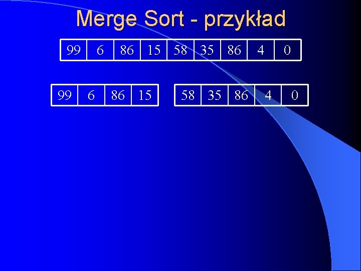 Merge Sort - przykład 99 99 6 6 86 15 58 35 86 4