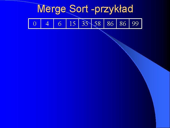 Merge Sort -przykład 0 4 6 15 35 58 86 86 99 