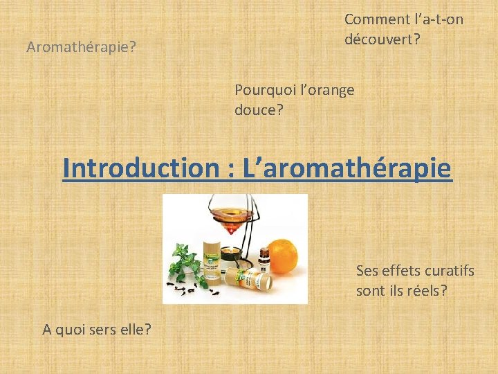 Aromathérapie? Comment l’a-t-on découvert? Pourquoi l’orange douce? Introduction : L’aromathérapie Ses effets curatifs sont