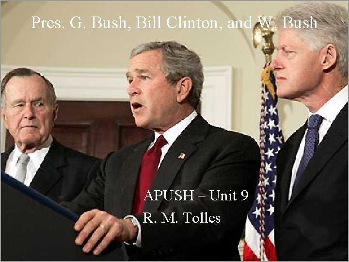 Pres. G. Bush, Bill Clinton, and W. Bush APUSH – Unit 9 R. M.