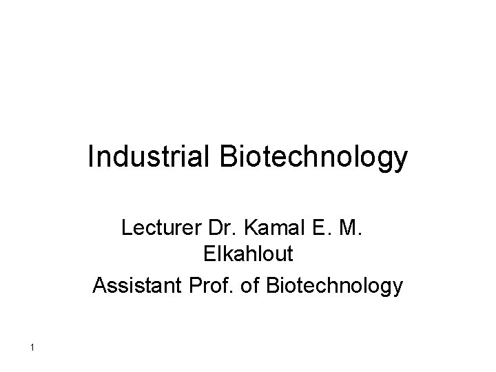 Industrial Biotechnology Lecturer Dr. Kamal E. M. Elkahlout Assistant Prof. of Biotechnology 1 