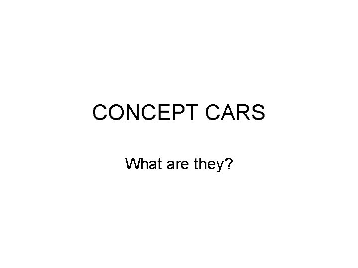 CONCEPT CARS What are they? CONCEPT CARS What are they?