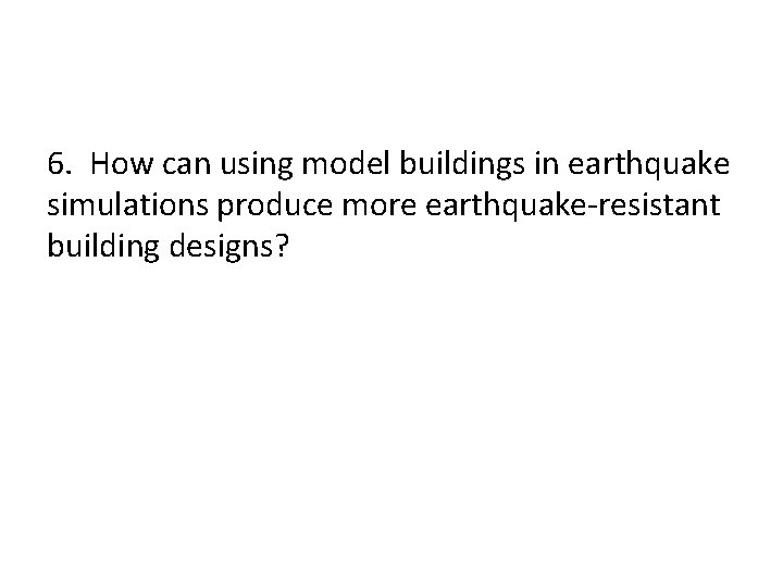6. How can using model buildings in earthquake simulations produce more earthquake-resistant building designs?