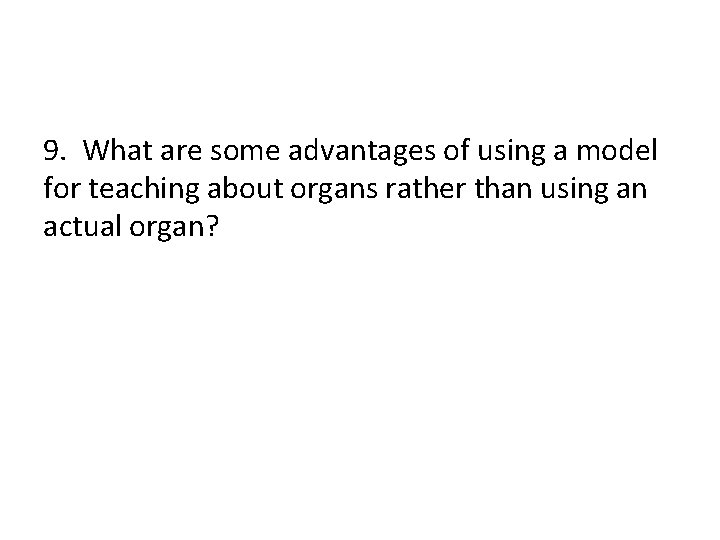 9. What are some advantages of using a model for teaching about organs rather