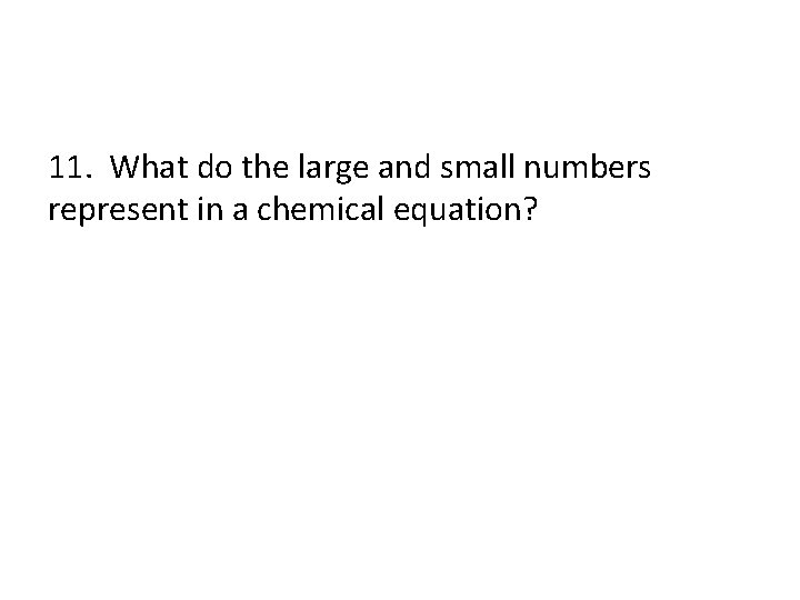 11. What do the large and small numbers represent in a chemical equation? 