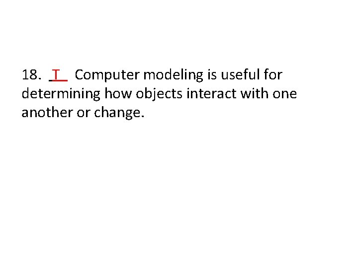 18. T Computer modeling is useful for determining how objects interact with one another