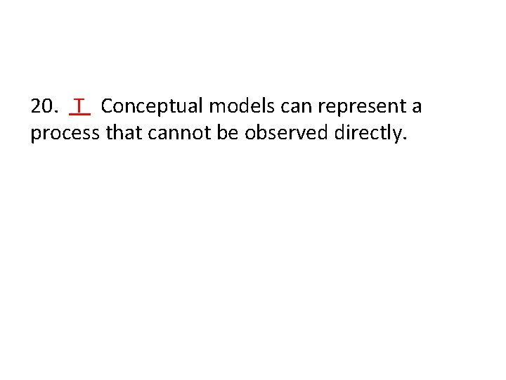 20. T Conceptual models can represent a process that cannot be observed directly. 