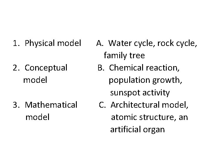 1. Physical model 2. Conceptual model 3. Mathematical model A. Water cycle, rock cycle,