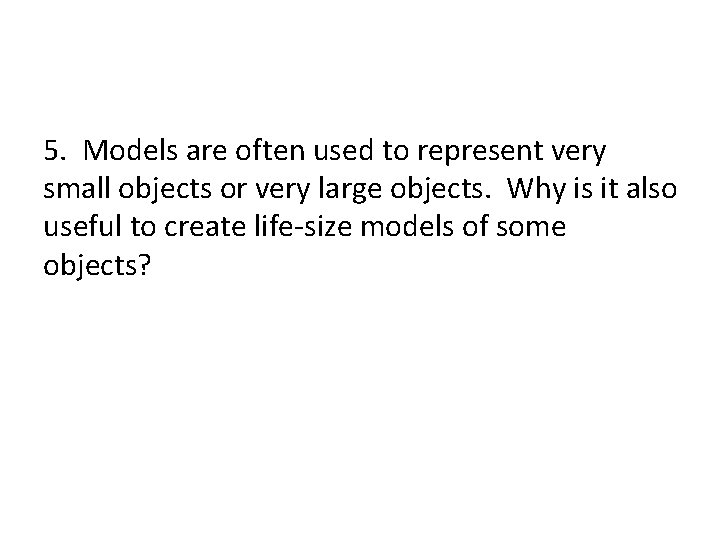 5. Models are often used to represent very small objects or very large objects.