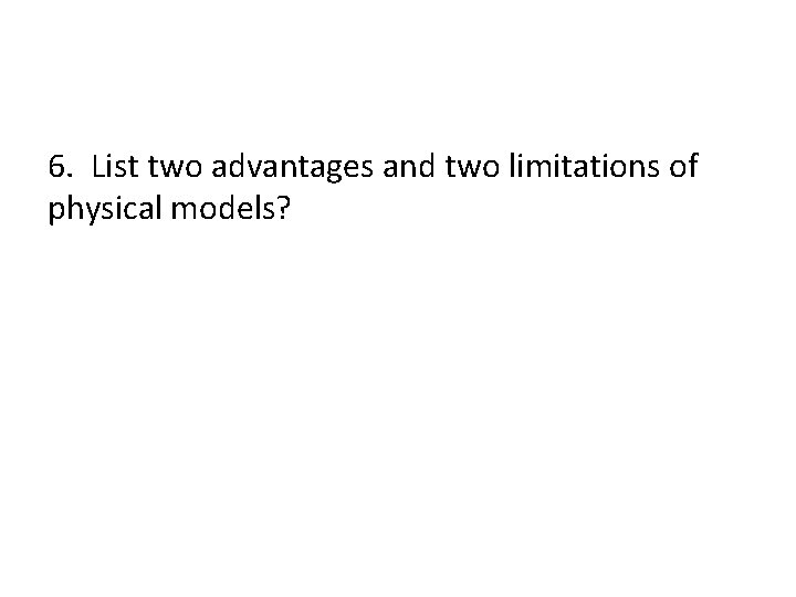6. List two advantages and two limitations of physical models? 