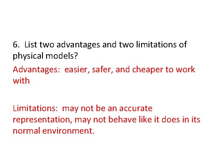 6. List two advantages and two limitations of physical models? Advantages: easier, safer, and