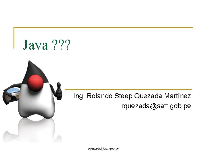 Java ? ? ? Ing. Rolando Steep Quezada Martínez rquezada@satt. gob. pe 