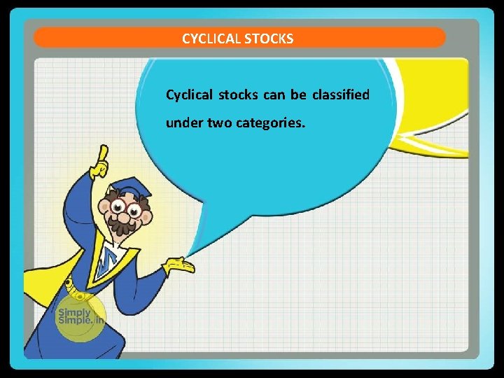 CYCLICAL STOCKS Cyclical stocks can be classified under two categories. CYCLICAL STOCKS Cyclical stocks can be classified under two categories.