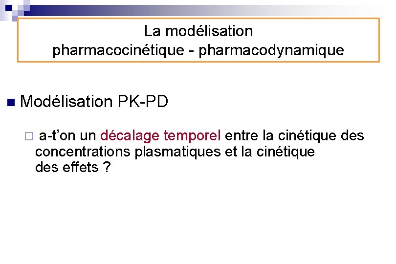 La modélisation pharmacocinétique - pharmacodynamique n Modélisation PK-PD ¨ a-t’on un décalage temporel entre