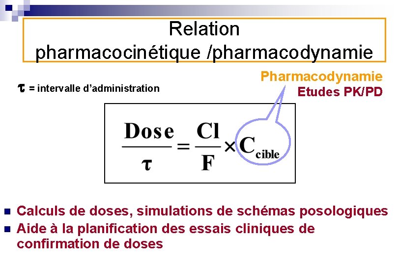 Relation pharmacocinétique /pharmacodynamie t = intervalle d’administration n n Pharmacodynamie Etudes PK/PD Calculs de