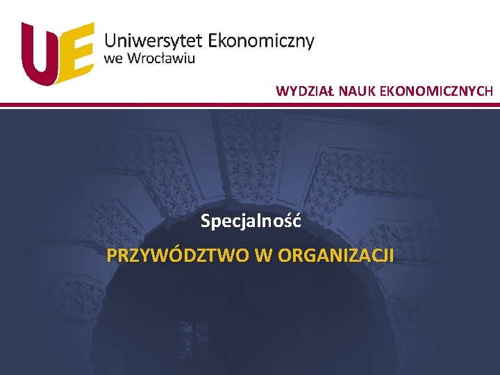 WYDZIAŁ NAUK EKONOMICZNYCH Specjalność PRZYWÓDZTWO W ORGANIZACJI 