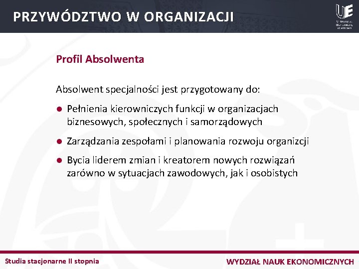 PRZYWÓDZTWO W ORGANIZACJI Profil Absolwenta Absolwent specjalności jest przygotowany do: l Pełnienia kierowniczych funkcji