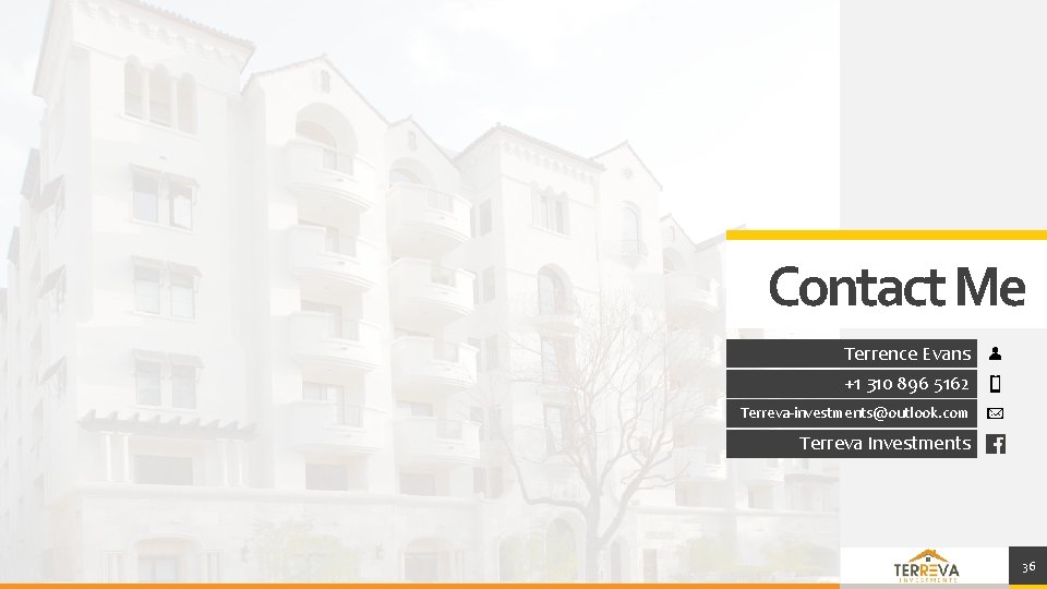 Contact Me Terrence Evans +1 310 896 5162 Terreva-investments@outlook. com Terreva Investments 36 Contact Me Terrence Evans +1 310 896 5162 Terreva-investments@outlook. com Terreva Investments 36