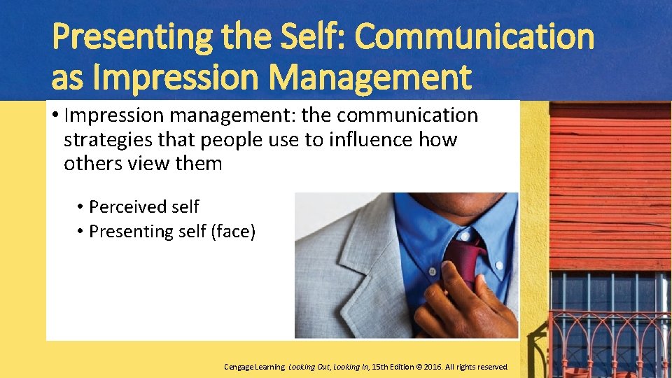 Presenting the Self: Communication as Impression Management • Impression management: the communication strategies that