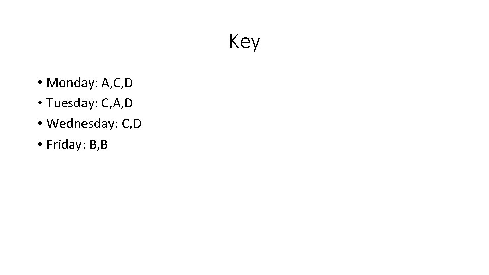 Key • Monday: A, C, D • Tuesday: C, A, D • Wednesday: C,