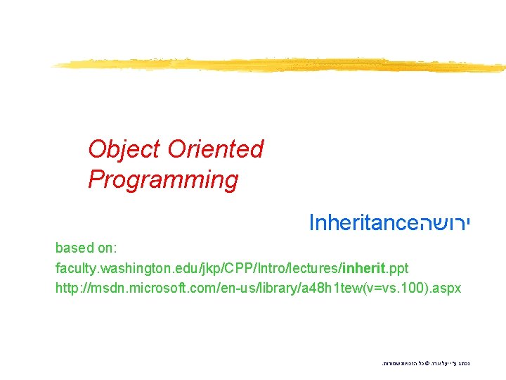 Object Oriented Programming Inheritance ירושה based on: faculty. washington. edu/jkp/CPP/Intro/lectures/inherit. ppt http: //msdn. microsoft.