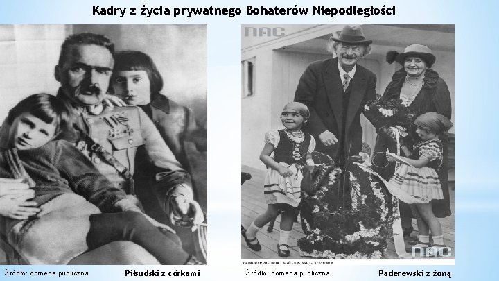 Kadry z życia prywatnego Bohaterów Niepodległości Źródło: domena publiczna Piłsudski z córkami Źródło: domena Kadry z życia prywatnego Bohaterów Niepodległości Źródło: domena publiczna Piłsudski z córkami Źródło: domena
