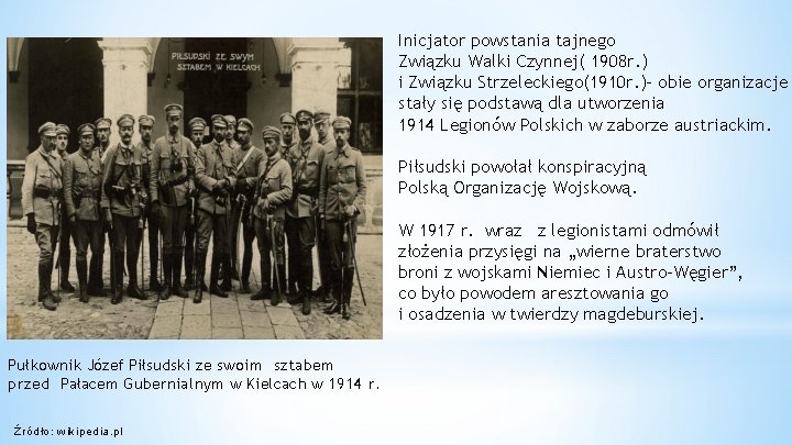 Inicjator powstania tajnego Związku Walki Czynnej( 1908 r. ) i Związku Strzeleckiego(1910 r. )– Inicjator powstania tajnego Związku Walki Czynnej( 1908 r. ) i Związku Strzeleckiego(1910 r. )–